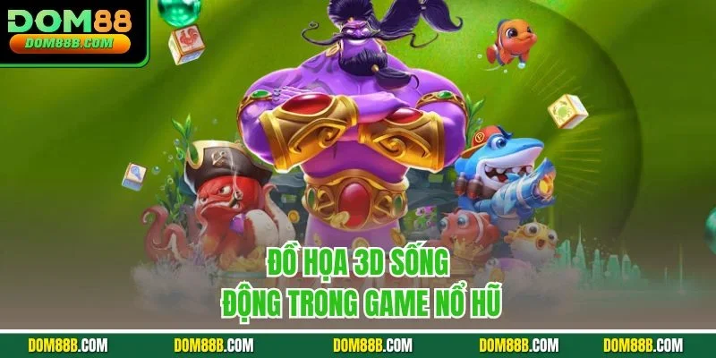 Đồ họa 3D sống động trong game nổ hũ
