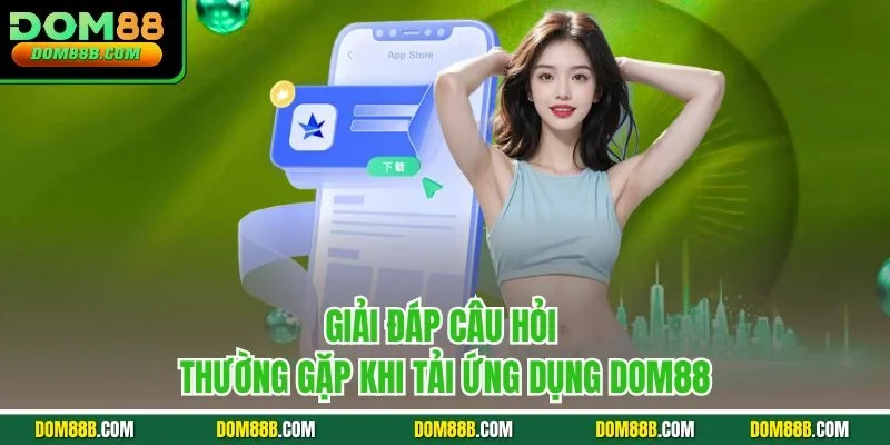 Giải đáp câu hỏi thường gặp khi tải ứng dụng Dom88
